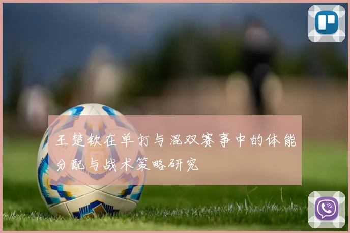 王楚钦在单打与混双赛事中的体能分配与战术策略研究