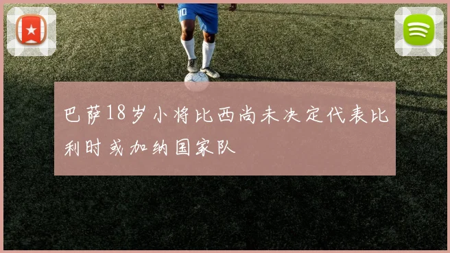 巴萨18岁小将比西尚未决定代表比利时或加纳国家队