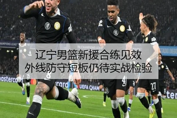 辽宁男篮新援合练见效 外线防守短板仍待实战检验